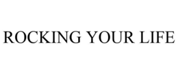 ROCKING YOUR LIFE trademark