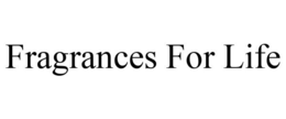 FRAGRANCES FOR LIFE trademark
