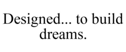 DESIGNED... TO BUILD DREAMS. trademark