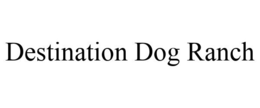 DESTINATION DOG RANCH trademark