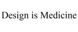 DESIGN IS MEDICINE trademark