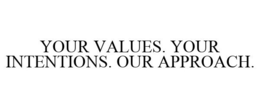 YOUR VALUES. YOUR INTENTIONS. OUR APPROACH. trademark