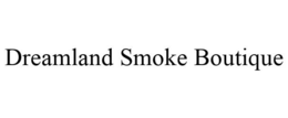 DREAMLAND SMOKE BOUTIQUE trademark