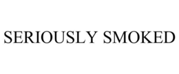 SERIOUSLY SMOKED trademark