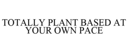 TOTALLY PLANT BASED AT YOUR OWN PACE trademark