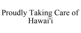 PROUDLY TAKING CARE OF HAWAI'I trademark
