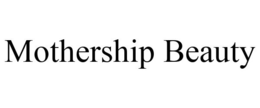 MOTHERSHIP BEAUTY trademark