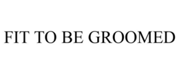 FIT TO BE GROOMED trademark