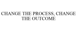 CHANGE THE PROCESS, CHANGE THE OUTCOME trademark