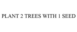 PLANT 2 TREES WITH 1 SEED trademark
