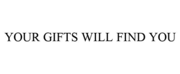 YOUR GIFTS WILL FIND YOU trademark