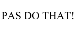 PAS DO THAT! trademark