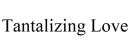 TANTALIZING LOVE trademark