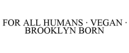 FOR ALL HUMANS · VEGAN · BROOKLYN BORN trademark