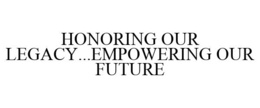 HONORING OUR LEGACY...EMPOWERING OUR FUTURE trademark