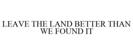 LEAVE THE LAND BETTER THAN WE FOUND IT trademark
