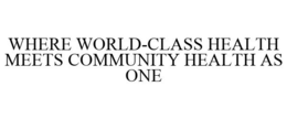 WHERE WORLD-CLASS HEALTH MEETS COMMUNITY HEALTH AS ONE trademark