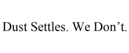 DUST SETTLES. WE DON'T. trademark