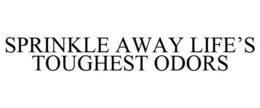 SPRINKLE AWAY LIFE'S TOUGHEST ODORS trademark