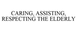 CARING, ASSISTING, RESPECTING THE ELDERLY trademark