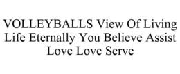 VOLLEYBALLS VIEW OF LIVING LIFE ETERNALLY YOU BELIEVE ASSIST LOVE LOVE SERVE trademark