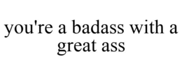 YOU'RE A BADASS WITH A GREAT ASS trademark