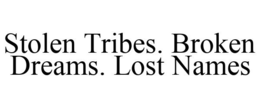 STOLEN TRIBES. BROKEN DREAMS. LOST NAMES trademark