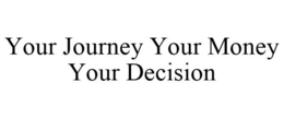 YOUR JOURNEY YOUR MONEY YOUR DECISION trademark