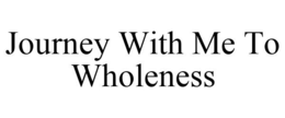 JOURNEY WITH ME TO WHOLENESS trademark