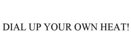 DIAL UP YOUR OWN HEAT! trademark