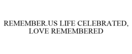 REMEMBER.US LIFE CELEBRATED, LOVE REMEMBERED trademark