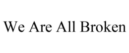 WE ARE ALL BROKEN trademark