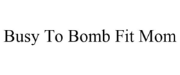 BUSY TO BOMB FIT MOM trademark