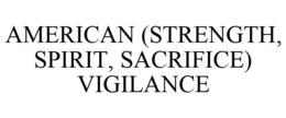 AMERICAN (STRENGTH, SPIRIT, SACRIFICE) VIGILANCE trademark