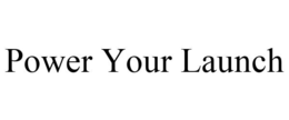 POWER YOUR LAUNCH trademark