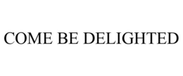 COME BE DELIGHTED trademark