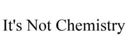IT'S NOT CHEMISTRY trademark