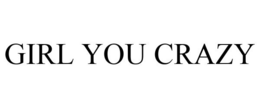 GIRL YOU CRAZY trademark