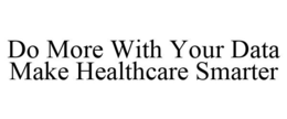 DO MORE WITH YOUR DATA MAKE HEALTHCARE SMARTER trademark