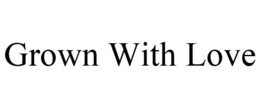 GROWN WITH LOVE trademark