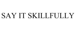 SAY IT SKILLFULLY trademark