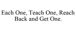 EACH ONE, TEACH ONE, REACH BACK AND GET ONE. trademark