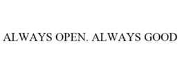 ALWAYS OPEN. ALWAYS GOOD trademark