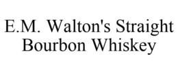 E.M. WALTON'S STRAIGHT BOURBON WHISKEY trademark