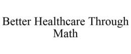 BETTER HEALTHCARE THROUGH MATH trademark