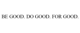 BE GOOD. DO GOOD. FOR GOOD. trademark