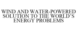 WIND AND WATER-POWERED SOLUTION TO THE WORLD'S ENERGY PROBLEMS trademark