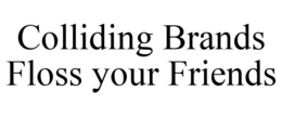 COLLIDING BRANDS FLOSS YOUR FRIENDS trademark