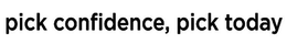 PICK CONFIDENCE, PICK TODAY trademark