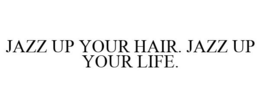 JAZZ UP YOUR HAIR. JAZZ UP YOUR LIFE. trademark